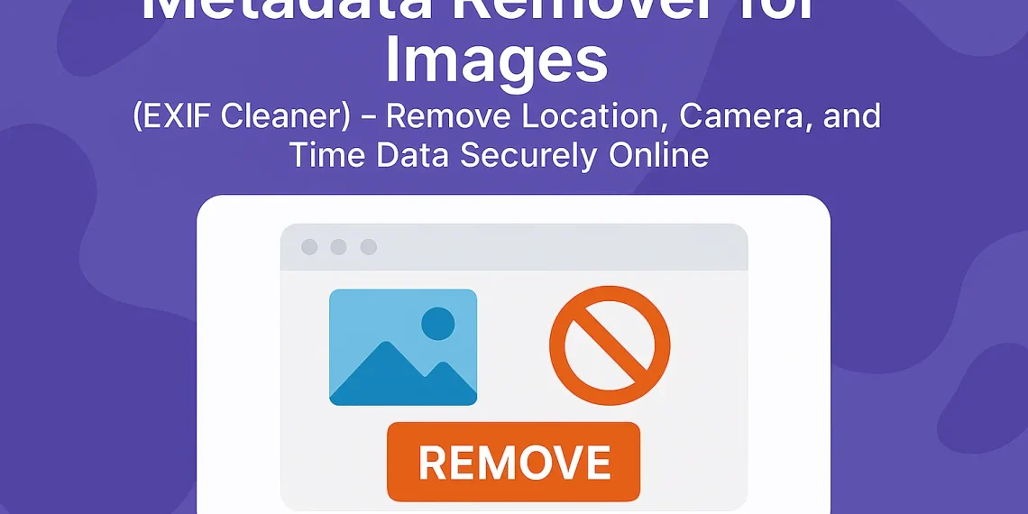 Image Metadata Remover – Clean EXIF and GPS Info Securely